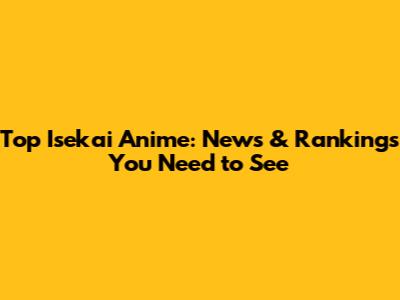 Top Isekai Anime: News & Rankings You Need to See
