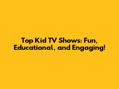 Top Kid TV Shows: Fun, Educational, and Engaging!
