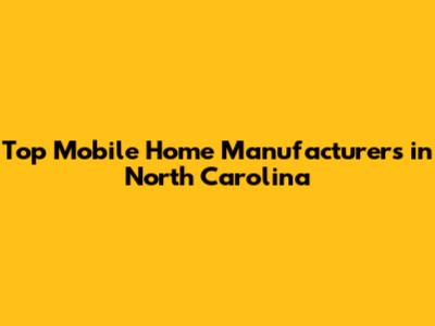 Top Mobile Home Manufacturers in North Carolina