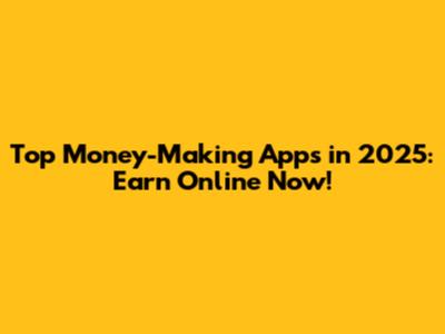 Top Money-Making Apps in 2025: Earn Online Now!