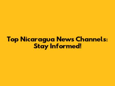 Top Nicaragua News Channels: Stay Informed!