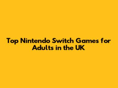 Top Nintendo Switch Games for Adults in the UK