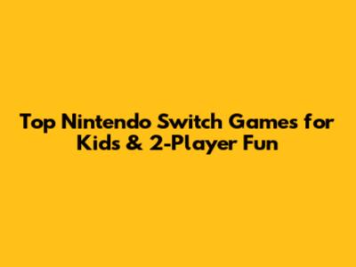 Top Nintendo Switch Games for Kids & 2-Player Fun
