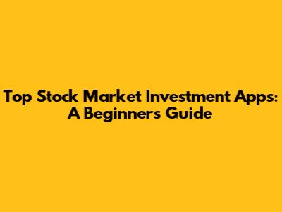 Top Stock Market Investment Apps: A Beginner's Guide