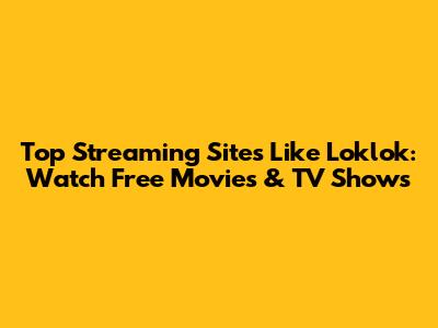 Top Streaming Sites Like Loklok: Watch Free Movies & TV Shows