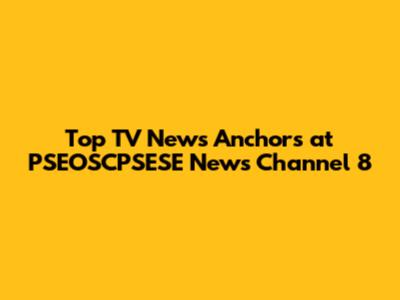 Top TV News Anchors at PSEOSCPSESE News Channel 8