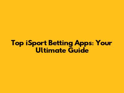 Top iSport Betting Apps: Your Ultimate Guide