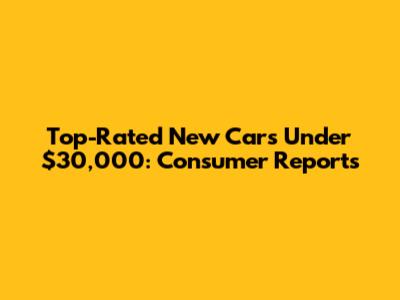 Top-Rated New Cars Under $30,000: Consumer Reports