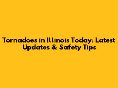 Tornadoes in Illinois Today: Latest Updates & Safety Tips