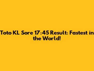 Toto KL Sore 17:45 Result: Fastest in the World!
