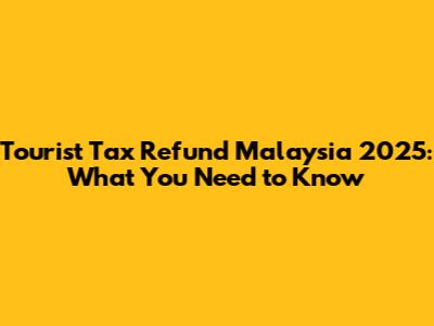 Tourist Tax Refund Malaysia 2025: What You Need to Know