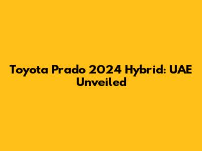 Toyota Prado 2024 Hybrid: UAE Unveiled