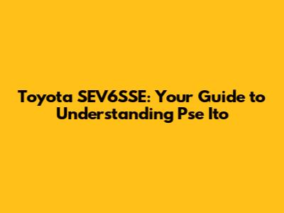 Toyota SEV6SSE: Your Guide to Understanding Pse Ito