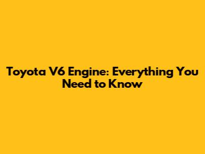 Toyota V6 Engine: Everything You Need to Know