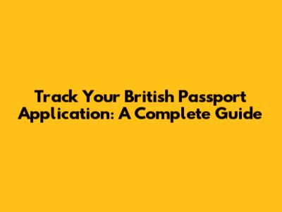 Track Your British Passport Application: A Complete Guide