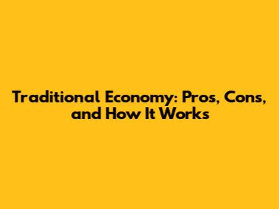 Traditional Economy: Pros, Cons, and How It Works