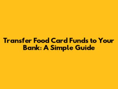 Transfer Food Card Funds to Your Bank: A Simple Guide