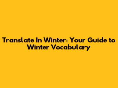 Translate "In Winter": Your Guide to Winter Vocabulary