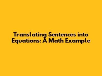 Translating Sentences into Equations: A Math Example