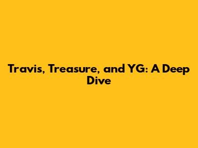 Travis, Treasure, and YG: A Deep Dive