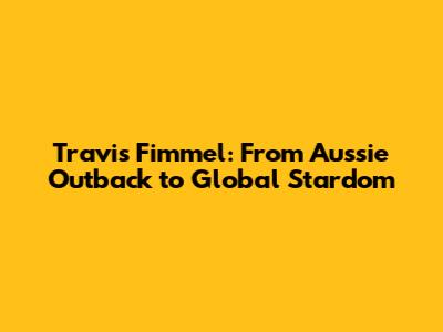 Travis Fimmel: From Aussie Outback to Global Stardom