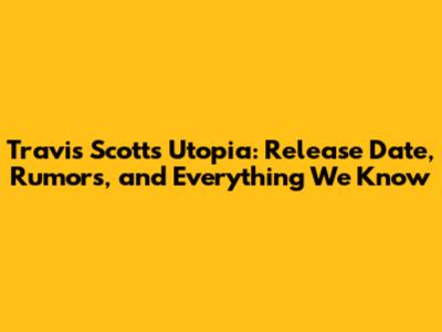 Travis Scott's Utopia: Release Date, Rumors, and Everything We Know