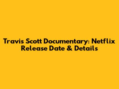 Travis Scott Documentary: Netflix Release Date & Details