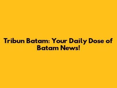 Tribun Batam: Your Daily Dose of Batam News!
