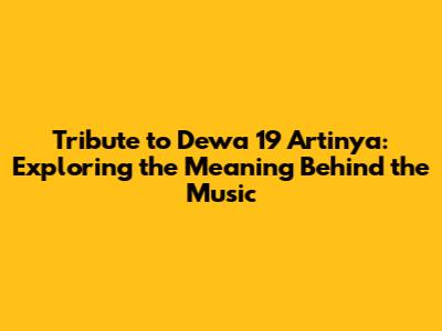 Tribute to Dewa 19 Artinya: Exploring the Meaning Behind the Music