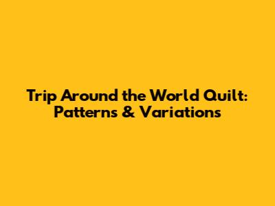 Trip Around the World Quilt: Patterns & Variations