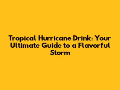 Tropical Hurricane Drink: Your Ultimate Guide to a Flavorful Storm