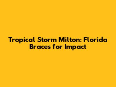 Tropical Storm Milton: Florida Braces for Impact