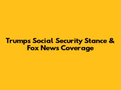 Trump's Social Security Stance & Fox News Coverage