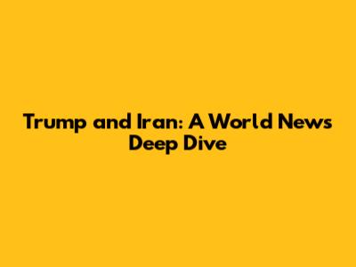 Trump and Iran: A World News Deep Dive
