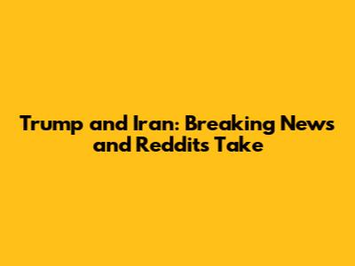 Trump and Iran: Breaking News and Reddit's Take