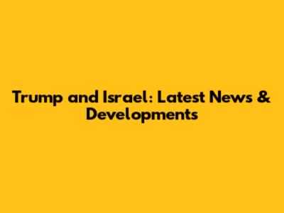 Trump and Israel: Latest News & Developments