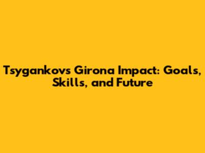 Tsygankov's Girona Impact: Goals, Skills, and Future