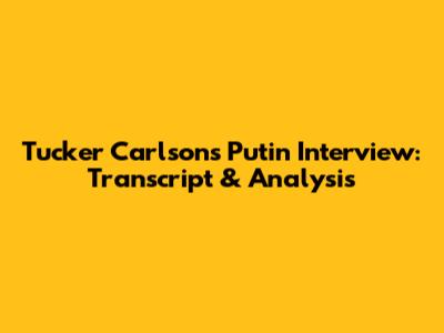 Tucker Carlson's Putin Interview: Transcript & Analysis
