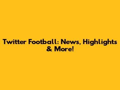 Twitter Football: News, Highlights & More!