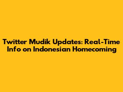 Twitter Mudik Updates: Real-Time Info on Indonesian Homecoming