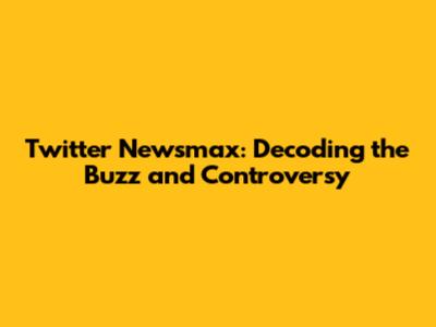 Twitter Newsmax: Decoding the Buzz and Controversy