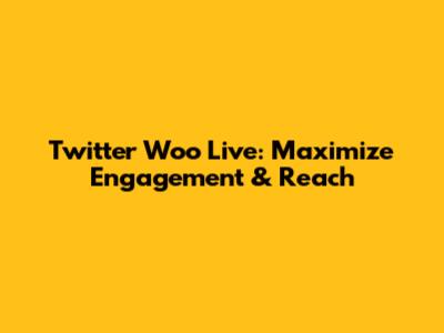 Twitter Woo Live: Maximize Engagement & Reach