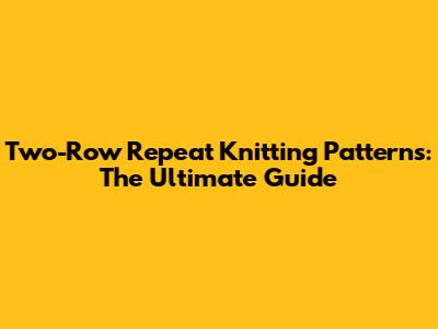 Two-Row Repeat Knitting Patterns: The Ultimate Guide