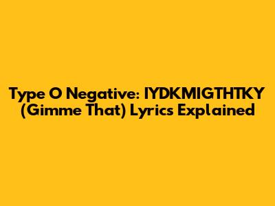 Type O Negative: IYDKMIGTHTKY (Gimme That) Lyrics Explained