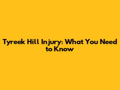 Tyreek Hill Injury: What You Need to Know