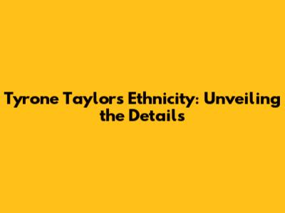 Tyrone Taylor's Ethnicity: Unveiling the Details