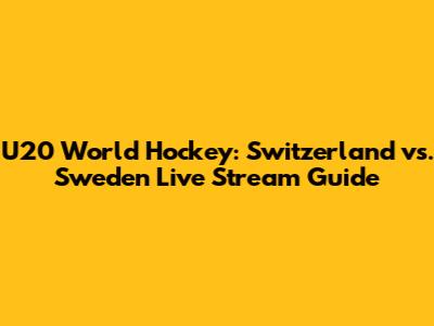 U20 World Hockey: Switzerland vs. Sweden Live Stream Guide