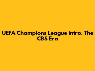 UEFA Champions League Intro: The CBS Era