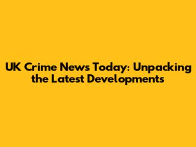 UK Crime News Today: Unpacking the Latest Developments