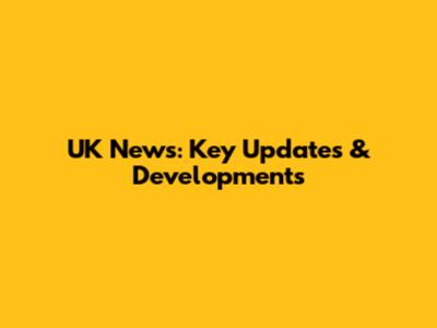 UK News: Key Updates & Developments